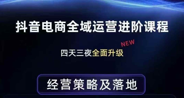 抖音电商全域运营进阶课程,经营策略及落地,全链路拆解直击底层逻辑-想要创业