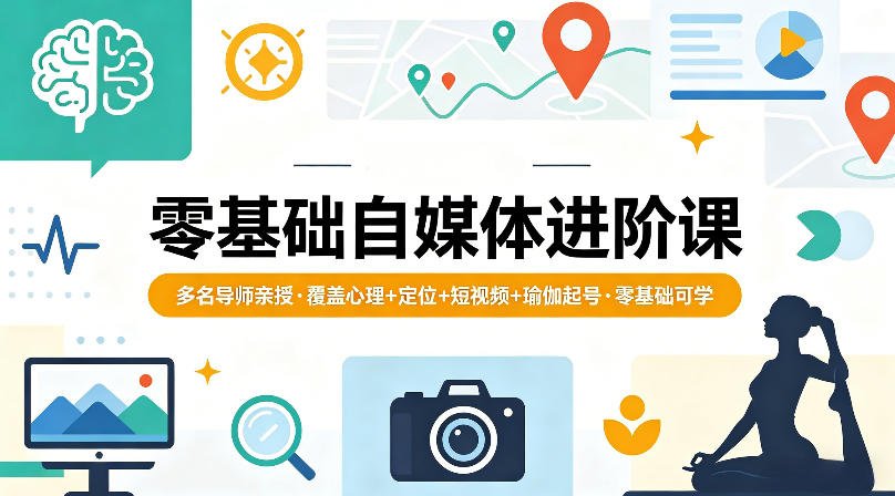 零基础自媒体进阶课,多名导师亲授,覆盖心理+定位+短视频+瑜伽起号,零基础可学-想要创业