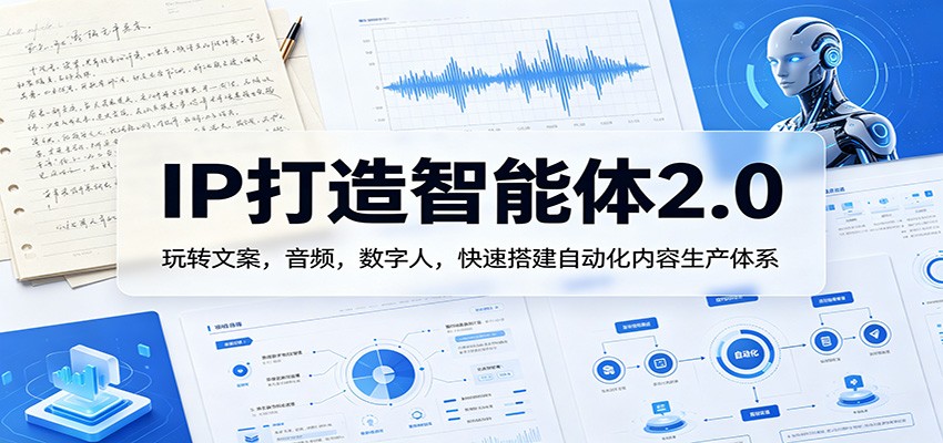 IP打造智能体2.0:玩转文案,音频,数字人,快速搭建自动化内容生产体系-想要创业