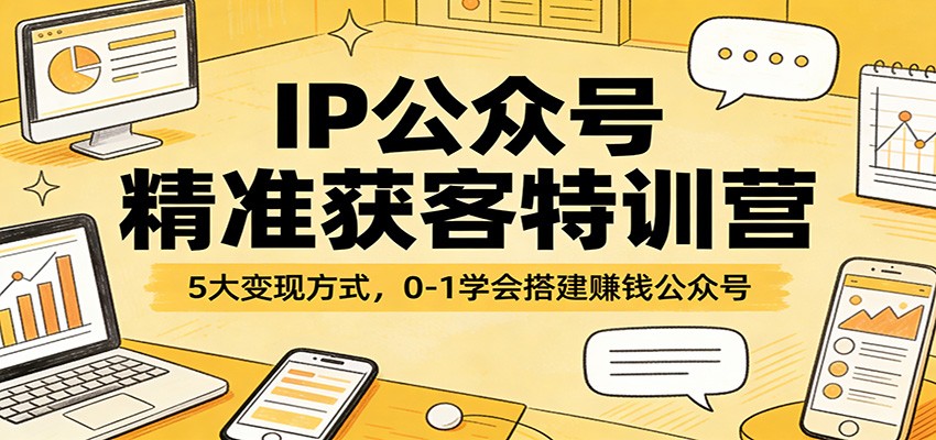 IP公众号精准获客特训营:5大变现方式,0-1学会搭建赚钱公众号-想要创业