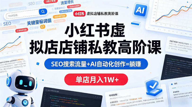 小红书虚拟店铺私教高阶课,SEO搜索流量+AI自动化创作=躺賺,单店月入1W+-想要创业