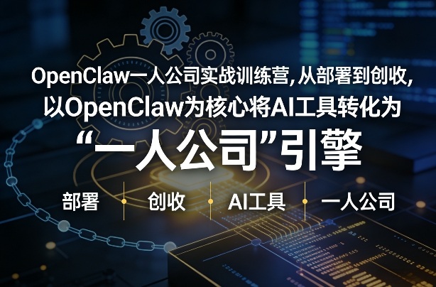 OpenClaw小龙虾+一人公司实战训练营,从部署到创收,将AI工具转化为“一人公司”引擎,低成本变现(更新)-想要创业