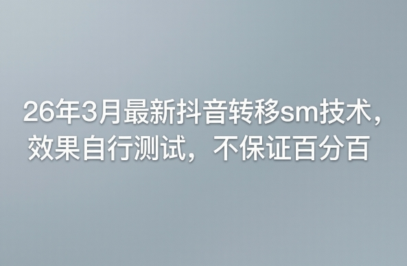 26年3月最新抖音转移sm技术,效果自行测试,不保证百分百-想要创业