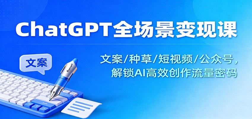 ChatGPT全场景变现课:文案/种草/短视频/公众号,解锁AI高效创作流量密码-想要创业