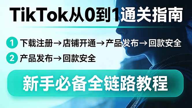 (17691期)TikTok从0到1通关指南:下载注册→店铺开通→产品发布→回款安全,新手必备全链路教程-想要创业