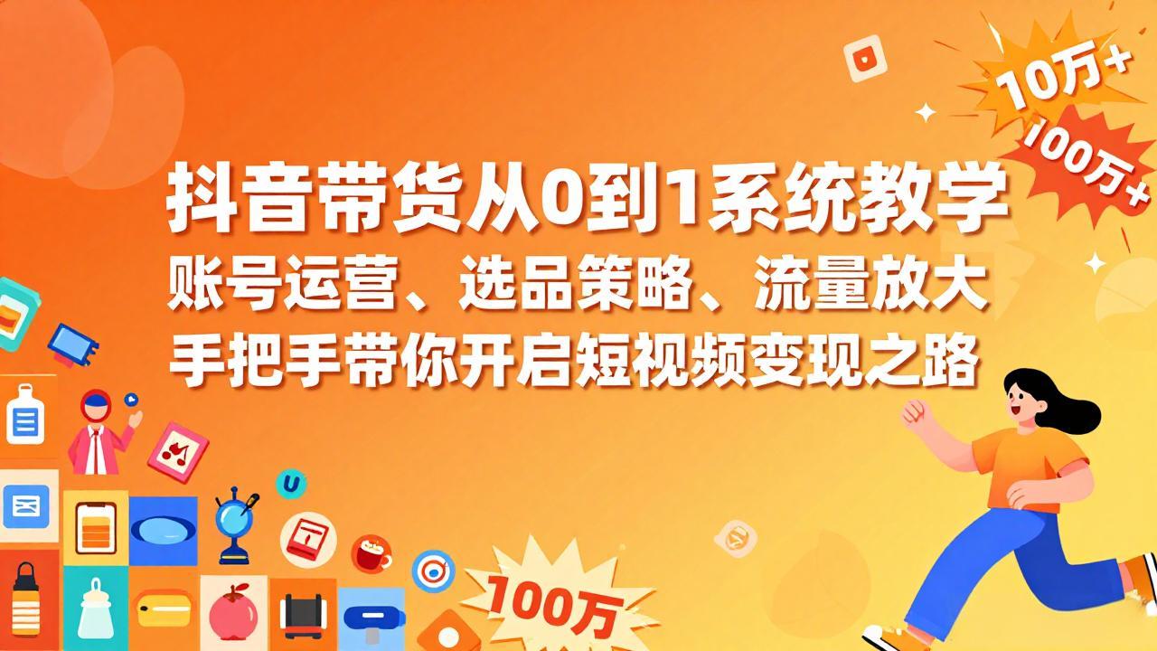 抖音带货从0到1系统教学,账号运营、选品策略、流量放大,手把手带你开启短视频变现之路 抖音带货从0到1系统教学,账号运营、选品策略、流量放大,手把手带你开启短视频变现之路