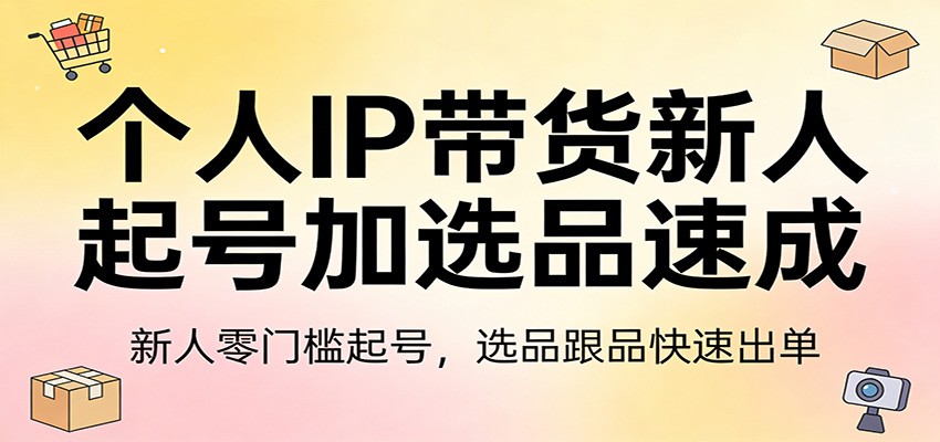 个人IP带货新人起号加选品速成:新人零门槛起号,选品跟品快速出单-想要创业