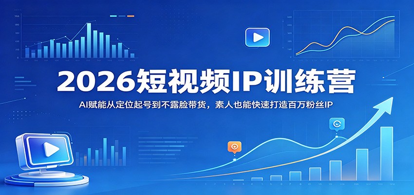 2026短视频IP训练营：AI赋能从定位起号到不露脸带货，素人也能快速打造百万粉丝IP-想要创业