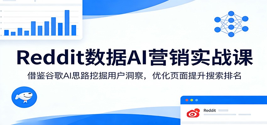 Reddit数据AI营销实战课:借鉴谷歌AI思路挖掘用户洞察,优化页面提升搜索排名-想要创业