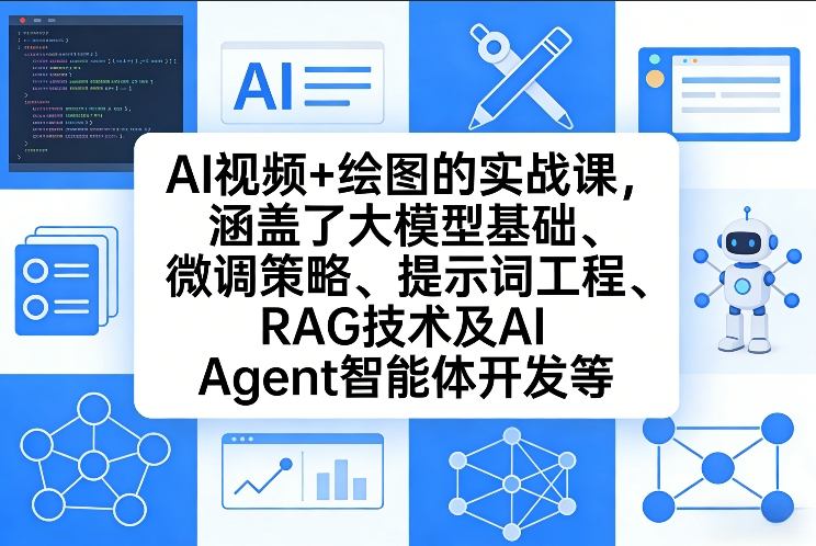 AI视频+绘图的实战课,涵盖了大模型基础、微调策略、提示词工程、RAG技术及AI Agent智能体开发等(更新)-想要创业