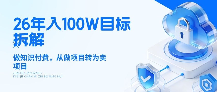 26年年入100W目标拆解:做知识付费,从做项目转为卖项目【揭秘】-想要创业
