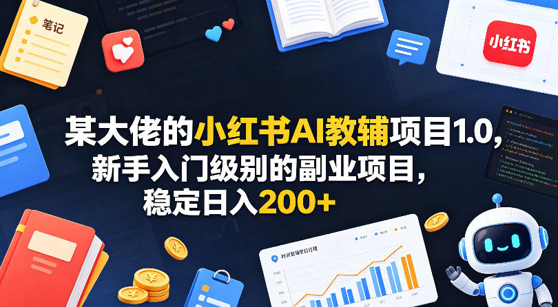 某大佬的小红书AI教辅项目1.0,新手入门级别的副业项目,稳定日入200+-想要创业
