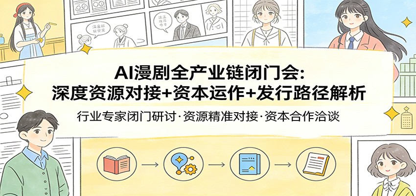 AI漫剧全产业链闭门会:深度资源对接+资本运作+发行路径解析-想要创业