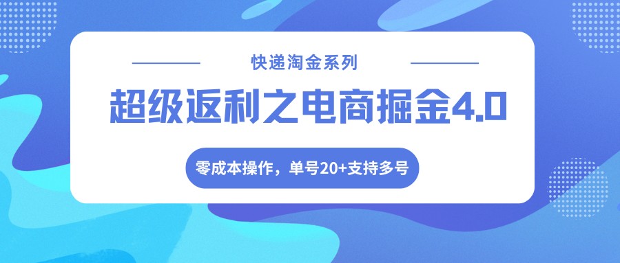 快递淘金系列;超级返利之电商掘金4.0,零成本操作,单号20+支持多号-想要创业