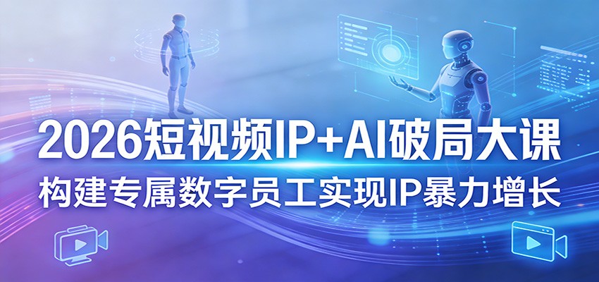 2026短视频IP+AI破局大课,构建专属数字员工实现IP暴力增长-想要创业