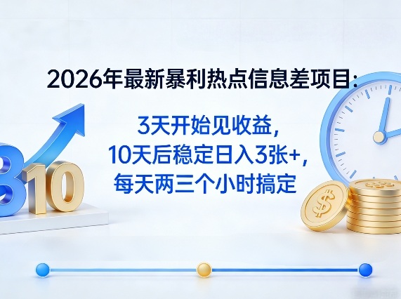2026年最新暴利热点信息差项目:3天开始见收益,10天后稳定日入3张+,每天两三个小时搞定-想要创业