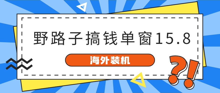 海外装机,野路子搞钱,单窗口15.8,亲测已变现10000+-想要创业