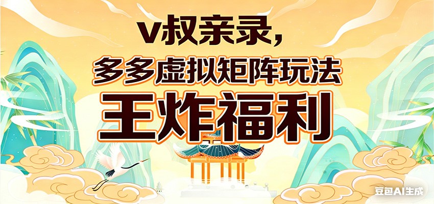 v叔亲录,多多虚拟矩阵玩法,王炸福利限时领取-想要创业