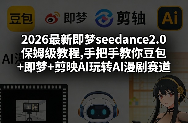2026最新即梦seedance2.0保姆级教程,手把手教你豆包+即梦+剪映AI玩转AI漫剧赛道-想要创业