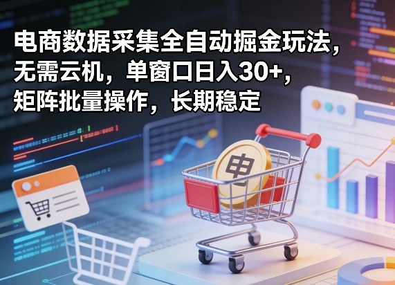 独家电商数据采集全自动掘金玩法,无需云机,单窗口日入30+,矩阵批量操作,长期稳定【揭秘】-想要创业
