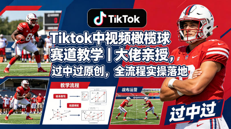 Tiktok中视频橄榄球赛道教学|大佬亲授,过中过原创,全流程实操落地-想要创业