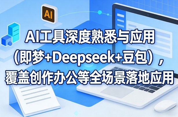 AI工具深度熟悉与应用(即梦+Deepseek+豆包),覆盖创作办公等全场景落地应用-想要创业